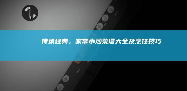 传承经典，家常小炒菜谱大全及烹饪技巧